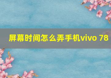 屏幕时间怎么弄手机vivo 78